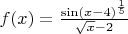 $f(x)=\frac{\sin (x-4)^\frac{1}{5}}{\sqrt{x}-2}$