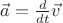 $\vec{a} = \frac{d}{dt}\vec{v}$