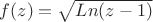 $f(z) = \sqrt{Ln{(z-1)}}$