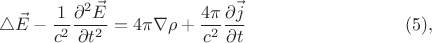 $$\triangle\vec{E}-\frac{1}{c^2}\frac{\partial^2 \vec{E}}{\partial t^2}=4\pi\nabla\rho+\frac{4\pi}{c^2}\frac{\partial \vec{j}}{\partial t}\eqno (5),$$ $$\triangle\vec{E}-\frac{1}{c^2}\frac{\partial^2 \vec{E}}{\partial t^2}=4\pi\nabla\rho+\frac{4\pi}{c^2}\frac{\partial \vec{j}}{\partial t}\eqno (5),$$