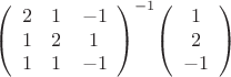 $$\left(\begin{array}{ccc}2&1&-1\\1&2&1\\1&1&-1\end{array}\right)^{-1}\!\left(\begin{array}{c}1\\2\\-1\end{array}\right)$$