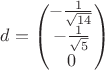 $$
d = \begin{pmatrix}
- \frac{1}{\sqrt{14}}  \\
- \frac{1}{\sqrt{5}}   \\
0   \\
\end{pmatrix}
$$