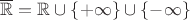 $\overline{\mathbb{R}} = \mathbb{R} \cup \{+\infty\} \cup \{-\infty\}$