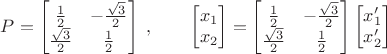 $P=\begin{bmatrix}\frac 1 2&-\frac{\sqrt 3} 2\\\frac{\sqrt 3} 2&\frac 1 2\end{bmatrix}\;,\quad\quad\begin{bmatrix}x_1\\x_2\end{bmatrix}=\begin{bmatrix}\frac 1 2&-\frac{\sqrt 3} 2\\\frac{\sqrt 3} 2&\frac 1 2\end{bmatrix}\begin{bmatrix}x'_1\\x'_2\end{bmatrix}$