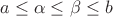 $a\le \alpha \le \beta \le b$