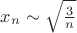 $x_n \sim \sqrt{\frac 3 n}$