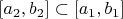 $[a_2,b_2]\subset[a_1,b_1]$