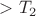 $> T_2$