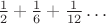 $\frac{1}{2}+\frac{1}{6}+\frac{1}{12}\dots$