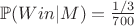 $\mathbb{P}(Win|M)=\frac{1/3}{700}$