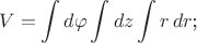 $$V=\int d\varphi\int dz\int r\,dr\text{;}$$
