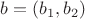 $b=(b_1,b_2)$