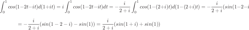 $$\int^1_0 cos(1-2t-it) d(1+it)=i \int^1_0 cos(1-2t-it) dt=-\frac{i}{2+i}\int^1_0 cos(1-(2+i)t) d(1-(2+i)t)=-\frac{i}{2+i} (sin(1-2-i)-sin(1))=$$
$$=-\frac{i}{2+i} (sin(1-2-i)-sin(1))=\frac{i}{2+i} (sin(1+i)+sin(1))$$