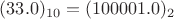 $(33.0)_{10} = (100001.0)_{2} $