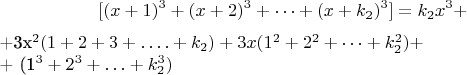 $$ [(x + 1) ^3 +(x +2)^3 +&hellip;+(x + k_2)^3] = k_2x^3+

+3x^2 (1 + 2 + 3 + &hellip;.+k_2)  + 3x (1^2 +2^2 +&hellip;+ k_2^2) + 

+ (1^3  + 2^3 +&hellip; +k_2^3)$$
