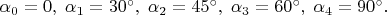 $\alpha_0=0, \; \alpha_1=30^\circ, \; \alpha_2=45^\circ, \; \alpha_3=60^\circ, \; \alpha_4=90^\circ.$