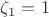 $\zeta_1=1$