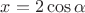 $$x=2\cos\alpha$$