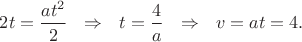$2t=\dfrac{at^2}2\ \ \Rightarrow\ \ t=\dfrac4a\ \ \Rightarrow\ \ v=at=4.$