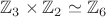 $\mathbb Z_3 \times \mathbb Z_2 \simeq \mathbb Z_6$