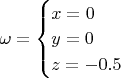 $
\omega=\begin{cases}
x=0\\
y=0\\
z=-0.5\end{cases}
$