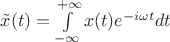 $\tilde x (t)=\int\limits_{-\infty}^{+\infty}x(t)e^{-i\omega t} dt$