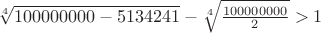 $\sqrt[4]{100000000-5134241}-\sqrt[4]{\frac{100000000}{2}}>1$
