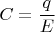 $$C = \frac q E$$