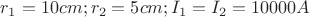 $r_{1}=10cm;r_{2}=5cm;I_{1}=I_{2}=10000A$
