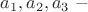 $a_1,a_2,a_3\ -$