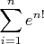 $$\sum\limits_{i=1}^ne^{n!}$$