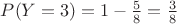 $P(Y=3)=1-\frac58=\frac38$