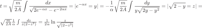 $$t = \sqrt{\frac{m}{2A}}\int\frac{dx}{\sqrt{2e^{-\alpha x} - e^{-2\alpha x}}} = |e^{-\alpha x}=y| =-\frac{1}{\alpha}\sqrt{\frac{m}{2A}}\int\frac{dy}{y \sqrt{2y -y^2}} = |\sqrt{2-y} = z| =$ \sqrt{\frac{m}{2A}}\frac{1}{\alpha}\int\frac{dz}{z(2-z^2)} = \frac{1}{2\alpha}\ln{\frac{z}{\sqrt{|2-z^2|}}} $$ $$t = \sqrt{\frac{m}{2A}}\int\frac{dx}{\sqrt{2e^{-\alpha x} - e^{-2\alpha x}}} = |e^{-\alpha x}=y| =-\frac{1}{\alpha}\sqrt{\frac{m}{2A}}\int\frac{dy}{y \sqrt{2y -y^2}} = |\sqrt{2-y} = z| =$ \sqrt{\frac{m}{2A}}\frac{1}{\alpha}\int\frac{dz}{z(2-z^2)} = \frac{1}{2\alpha}\ln{\frac{z}{\sqrt{|2-z^2|}}} $$