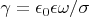 $\gamma=\epsilon_0 \epsilon \omega/\sigma$