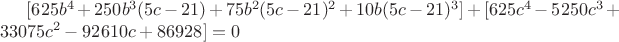 $[625b^4+250b^3(5c-21)+75b^2(5c-21)^2+10b(5c-21)^3]+[625c^4-5250c^3+33075c^2-92610c+86928]=0$