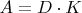 $A=D\cdot{K}$