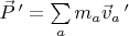 $\vec{P} \, '=\sum \limits_a m_a \vec{v}_a \, '$