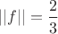 $||f||=\dfrac 2 3$