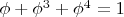 $\phi + \phi^3 + \phi^4 = 1$