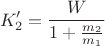 $$K_2' = \frac{W}{1 + \frac{m_2}{m_1}}$$