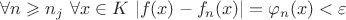 $\forall n \geqslant{n_j} \, \, \forall x \in K \, \, |f(x) -{f_n}(x)| ={\varphi _n}(x) < \varepsilon$
