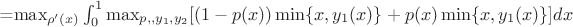 =\max_{ \rho'(x)}  \int _0^1 \max_{ p,,y_1,y_2}   [(1-p(x)) \min \{x,y_1(x)\} +p(x) \min \{x,y_1(x)\} ] dx$
