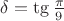$\delta=\tg\frac{\pi}9$