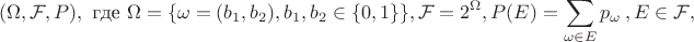 $$(\Omega, \mathcal{F}, P), \text{ где } \Omega = \{\omega = (b_1,b_2), b_1,b_2 \in \{0,1\}\}, \mathcal{F} = 2^\Omega, P(E) = \sum_{\omega \in E}p_\omega\, , E\in \mathcal{F},$$