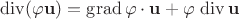 $\operatorname{div}(\varphi\mathbf u)= \operatorname{grad}\varphi \cdot \mathbf u+\varphi\,\operatorname {div}\mathbf u$ $\operatorname{div}(\varphi\mathbf u)= \operatorname{grad}\varphi \cdot \mathbf u+\varphi\,\operatorname {div}\mathbf u$
