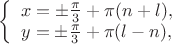 $
\left\{ \begin{array}{l}
x=\pm \frac {\pi} 3 + \pi(n+l),\\
y=\pm \frac {\pi} 3 + \pi(l-n),
\end{array} \right.
$