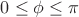 $0  \le \phi \le \pi$