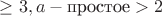 $\geq 3,a-\text {простое}>2$