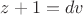 $z+1=dv$ $z+1=dv$