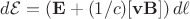 $d\mathcal{E}=(\mathbf{E}+(1/c)[\mathbf{vB}])\,d\ell$